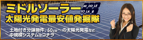 分譲型や50kw～1,000kWまでの中規模システムは、ミドルソーラー最安値発掘隊にお任せください！