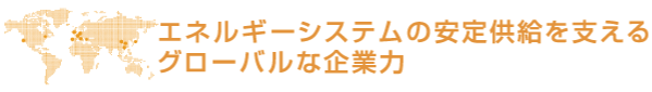 エネルギーシステムの安定供給を支えるグローバルな企業力