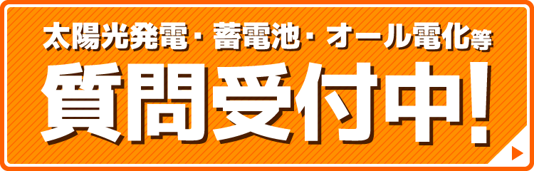 太陽光発電・蓄電池・オール電化等 質問受付中！