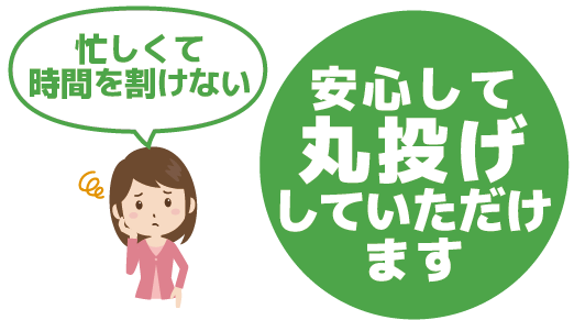 時間がない方も安心。安心して丸投げしていただけます。