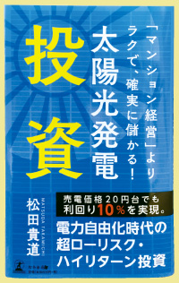 「マンション経営」よりラクで、確実に儲かる!太陽光発電投資　著：松田貴道　幻冬舎